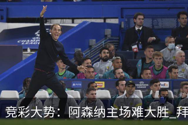 竞彩大势：阿森纳主场难大胜 拜仁有望双杀皇马
